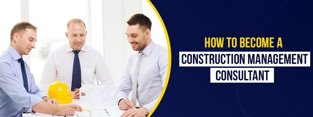 How To Become a Construction Management Consultant